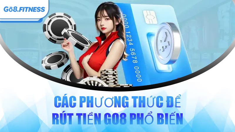 Các Phương Thức Để Rút Tiền GO8 Phổ Biến