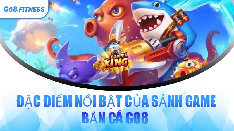 Đặc Điểm Nổi Bật Của Sảnh Game Bắn Cá GO8 