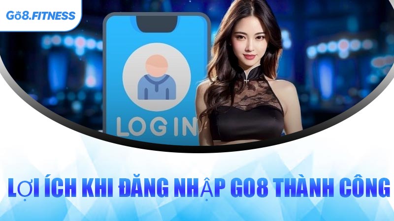 Lợi Ích Khi Đăng Nhập GO8 Thành Công