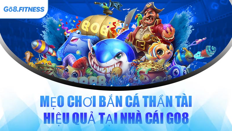 Mẹo Chơi Bắn Cá Thần Tài Hiệu Quả Tại Nhà Cái GO8