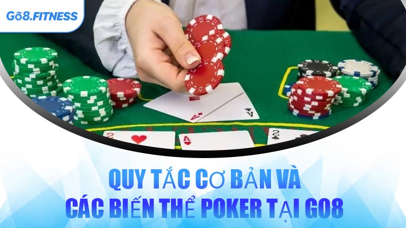 Quy Tắc Cơ Bản Và Các Biến Thể Poker Tại GO8