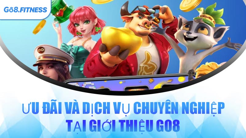 Ưu Đãi Và Dịch Vụ Chuyên Nghiệp Tại Giới Thiệu GO8