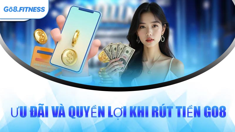 Ưu Đãi Và Quyền Lợi Khi Rút Tiền GO8